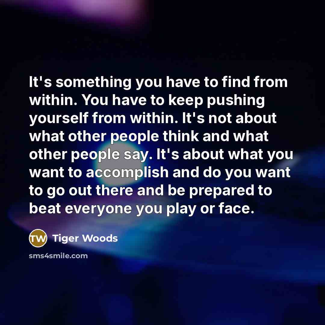 “It's something you have to find from within. You have…” quote by Tiger Woods
