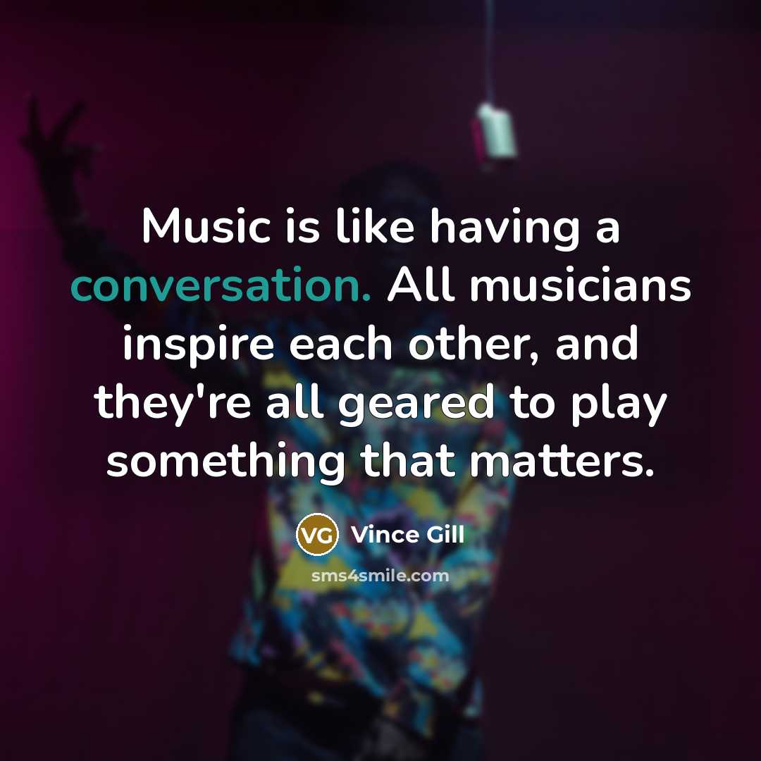 “Music is like having a conversation. All musicians inspire each…” quote by Vince Gill