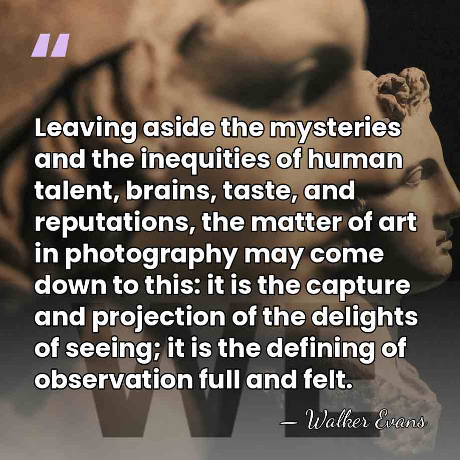 Leaving aside the mysteries and the inequities of human talent, brains, taste,&hellip; - Walker Evans