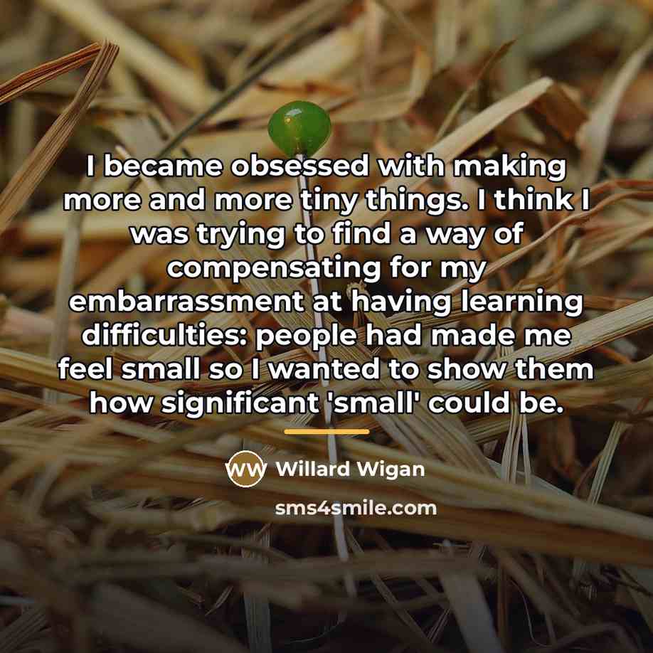 “I became obsessed with making more and more tiny things.…” quote by Willard Wigan
