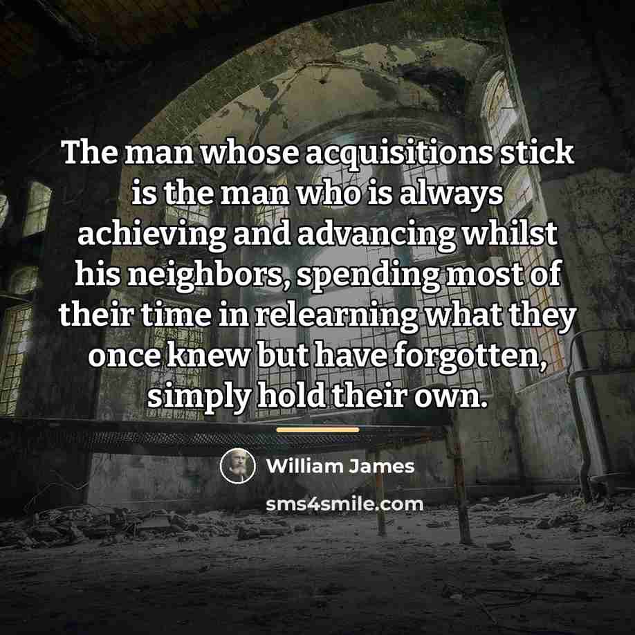 “The man whose acquisitions stick is the man who is…” quote by William James