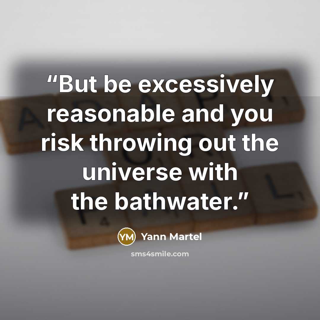 “But be excessively reasonable and you risk throwing out the universe with the bathwater.” quote by Yann Martel