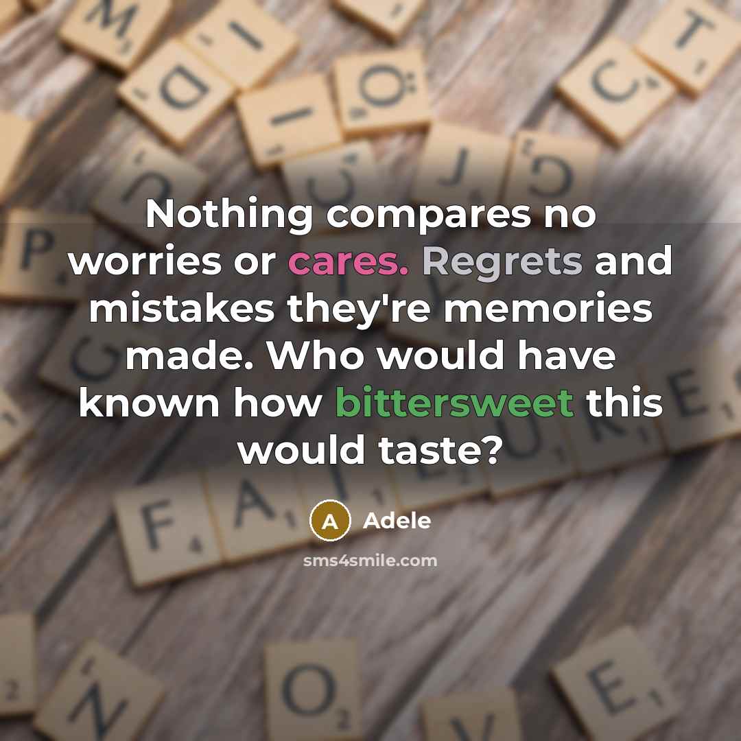 “Nothing compares no worries or cares. Regrets and mistakes they're memories made. Who would have known how bittersweet this would taste?” quote by Adele
