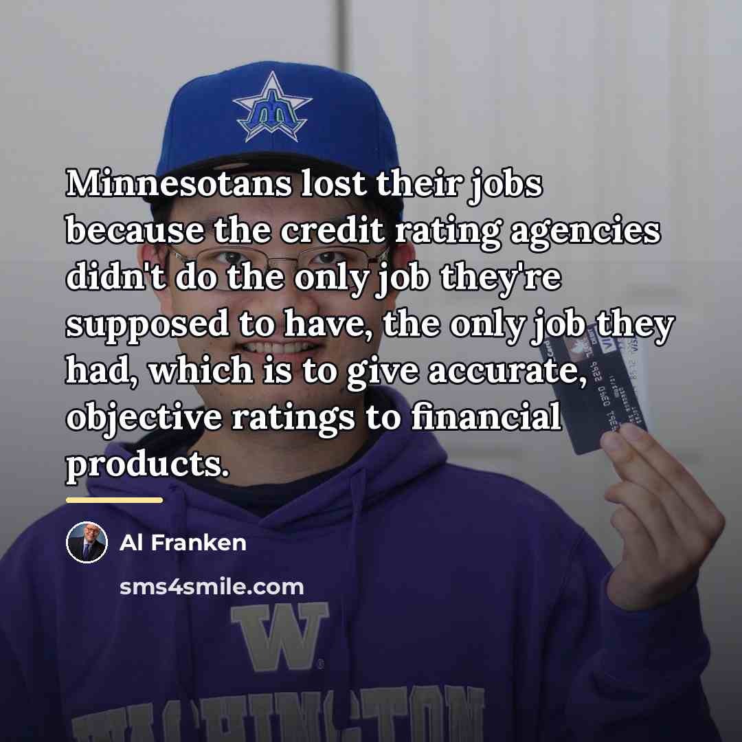 “Minnesotans lost their jobs because the credit rating agencies didn't…” quote by Al Franken
