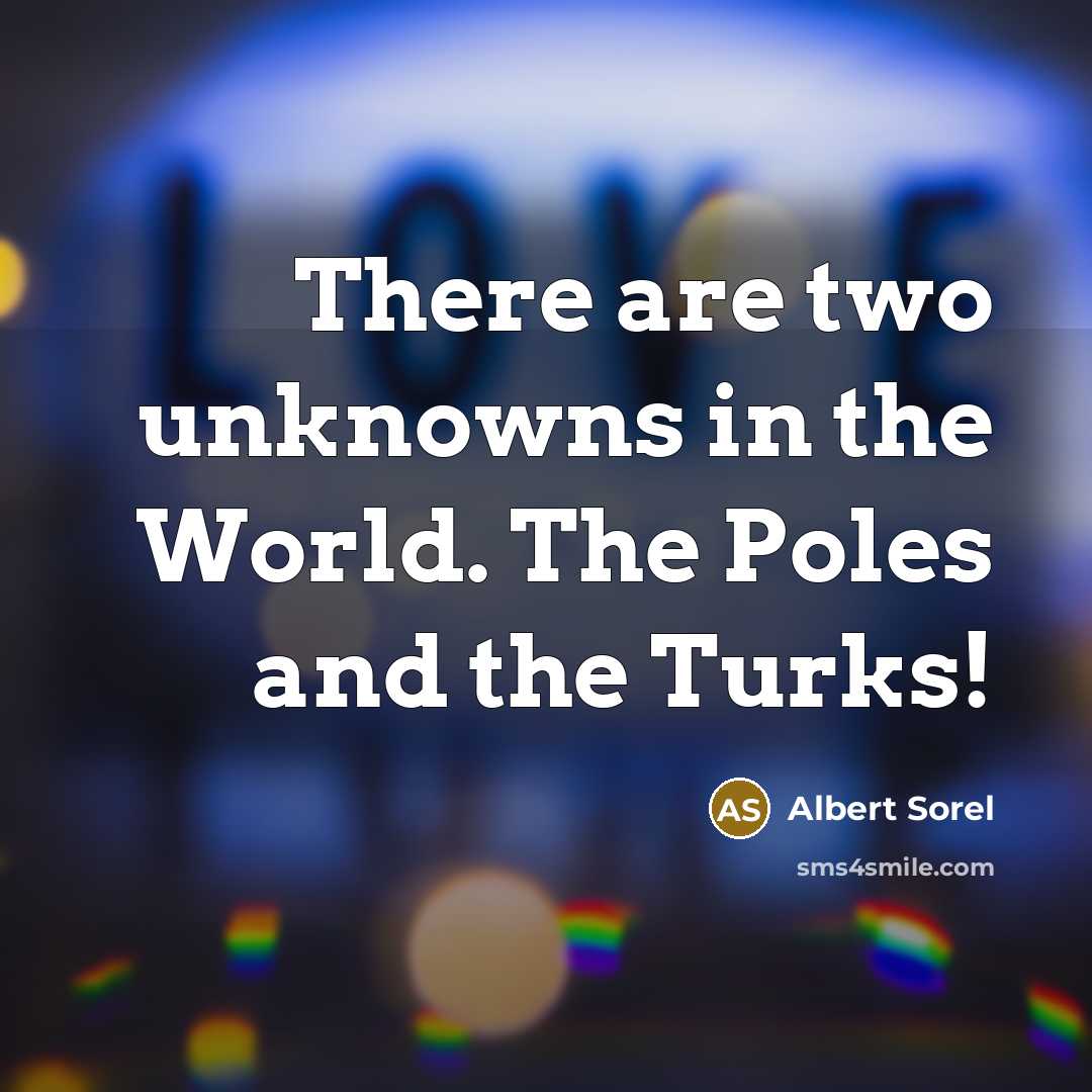 “There are two unknowns in the World. The Poles and…” quote by Albert Sorel