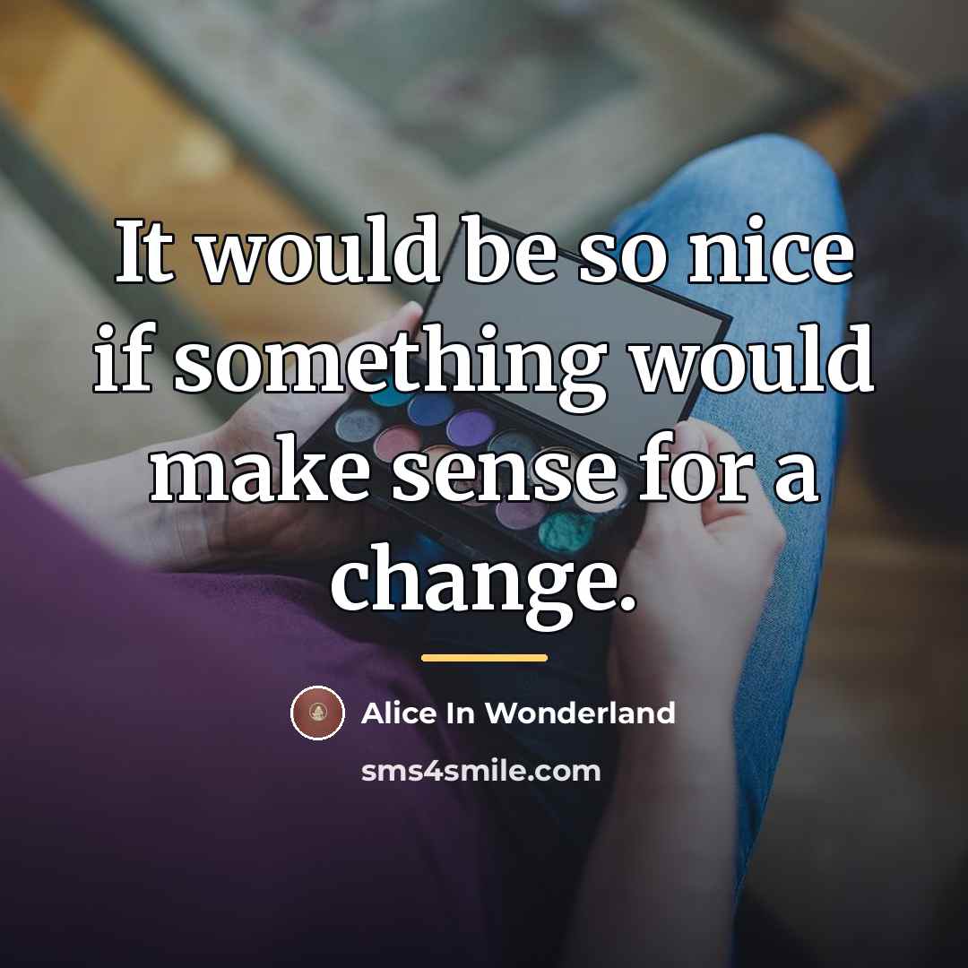 “It would be so nice if something would make sense…” quote by Alice In Wonderland
