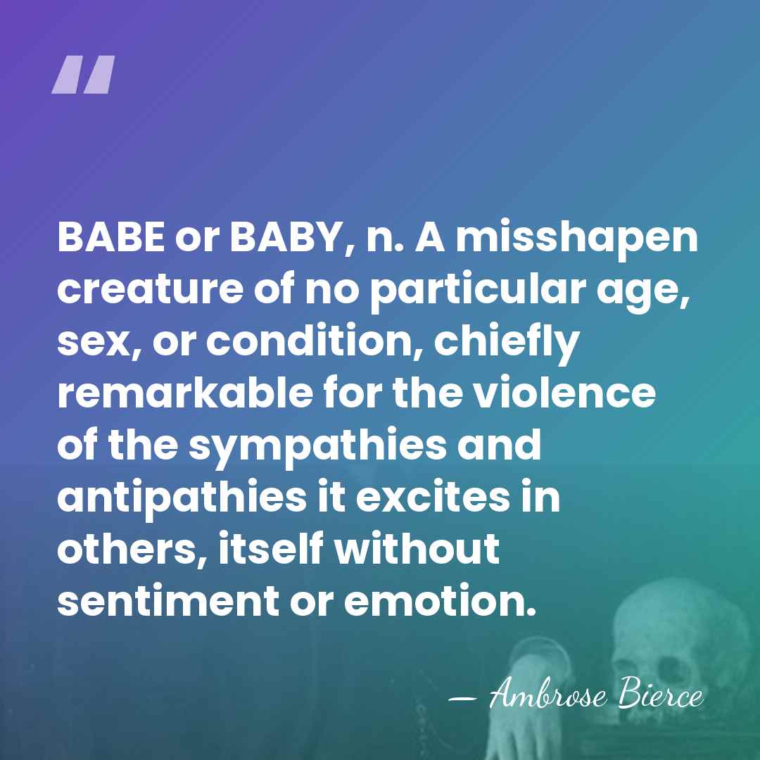 BABE or BABY, n. A misshapen creature of no particular age, sex,&hellip; - Ambrose Bierce