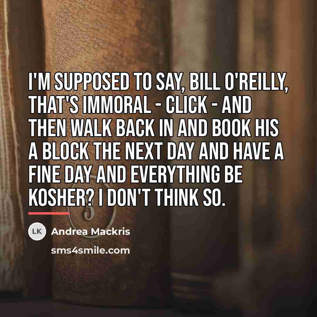 “I'm supposed to say, Bill O'Reilly, that's immoral - click…” quote by Andrea Mackris