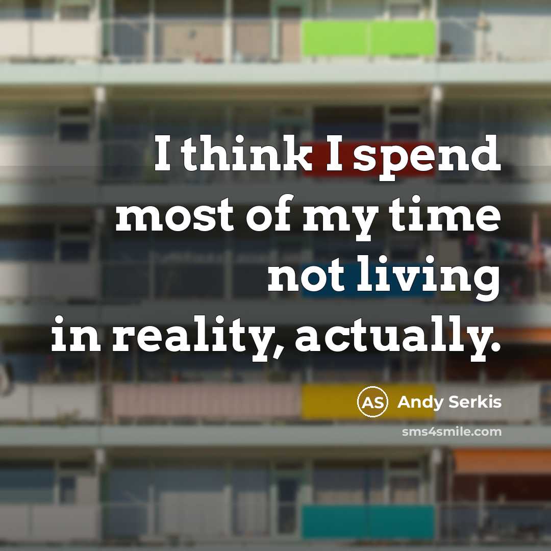 “I think I spend most of my time not living…” quote by Andy Serkis