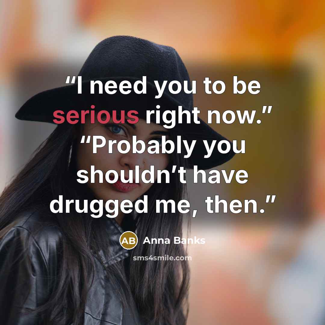 “I need you to be serious right now.” “Probably you shouldn’t have drugged me, then.” quote by Anna Banks