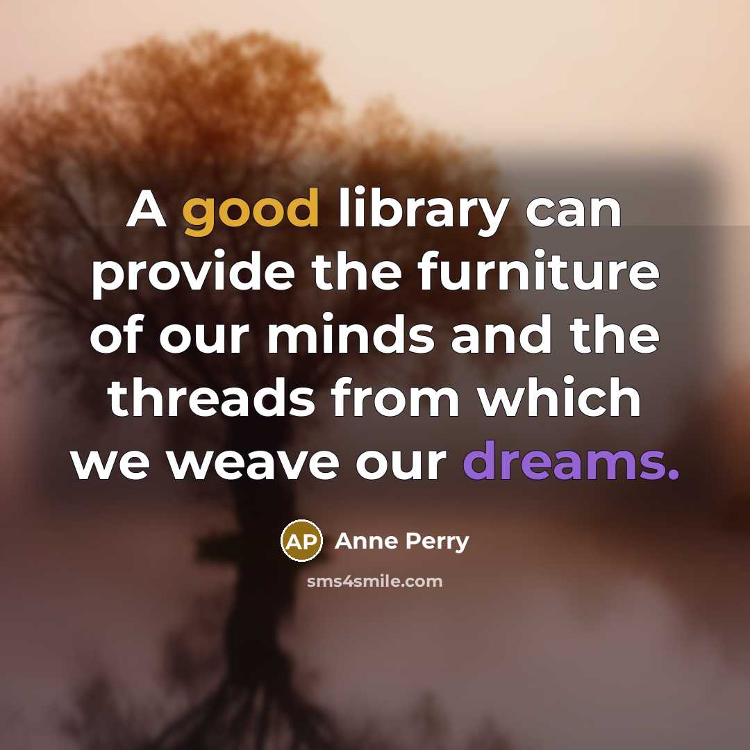 “A good library can provide the furniture of our minds…” quote by Anne Perry