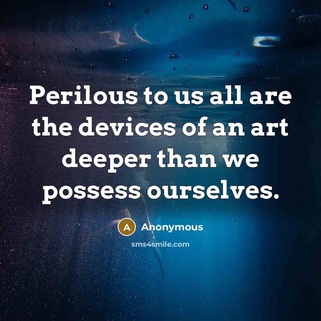 “Perilous to us all are the devices of an art…” quote by Anonymous
