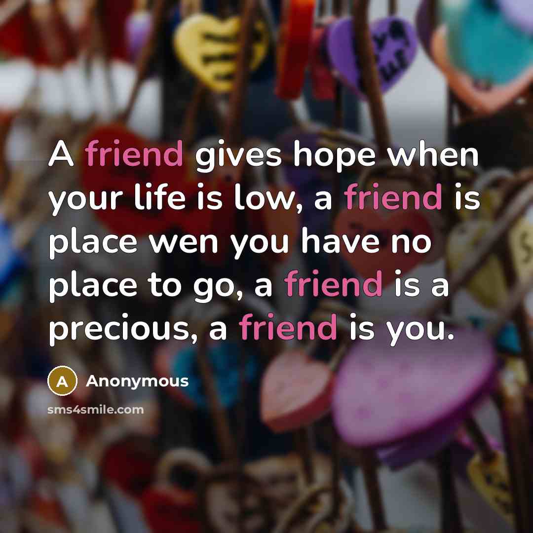 “A friend gives hope when your life is low, a…” quote by Anonymous