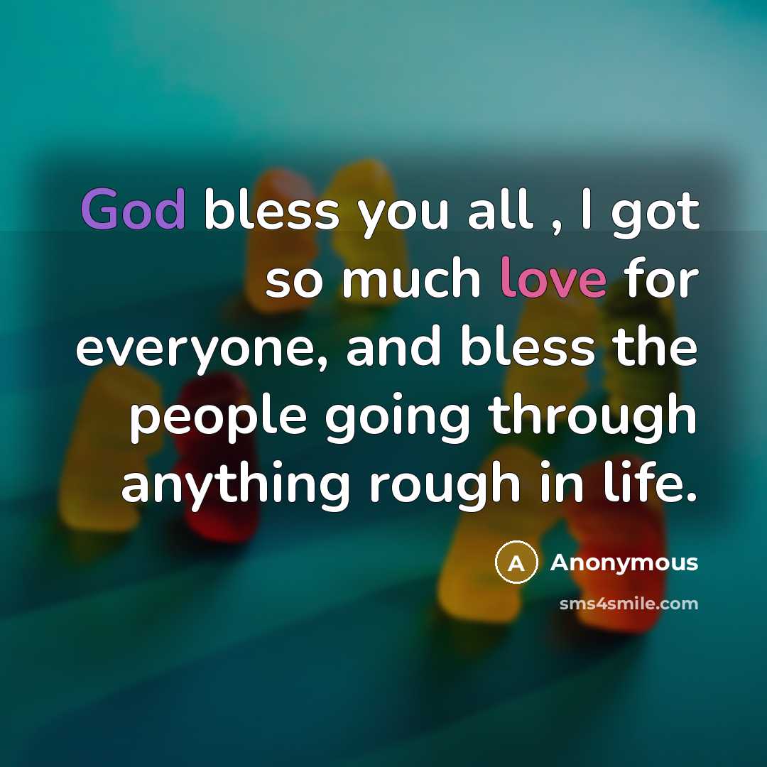 “God bless you all , I got so much love for everyone, and bless the people going through anything rough in life.” quote by Anonymous