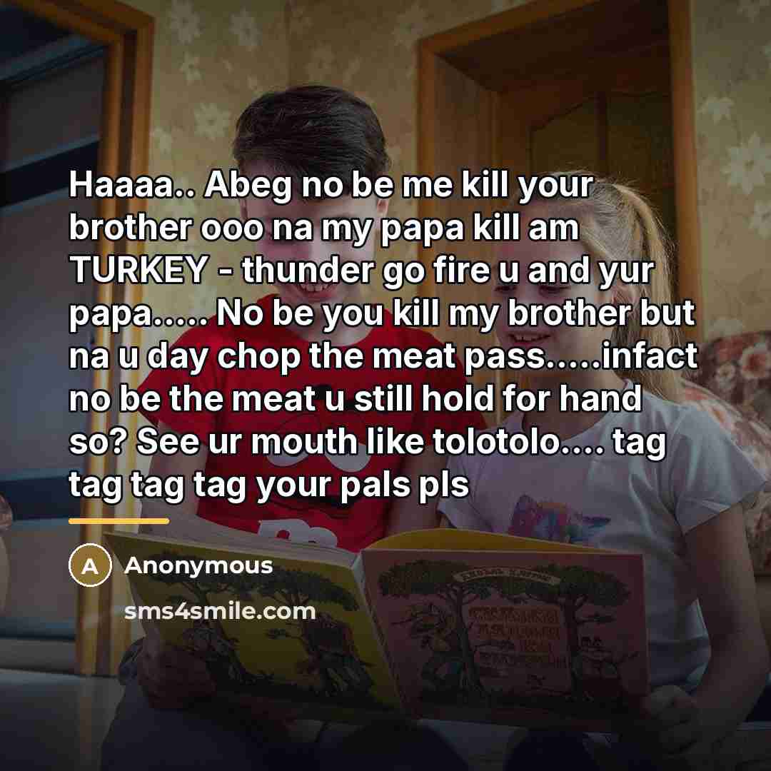 “Haaaa.. Abeg no be me kill your brother ooo na…” quote by Anonymous
