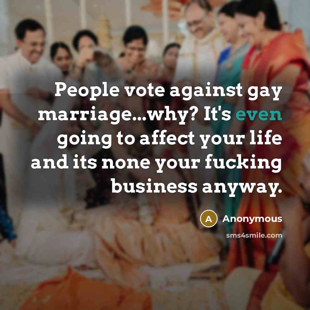 “People vote against gay marriage...why? It's even going to affect…” quote by Anonymous