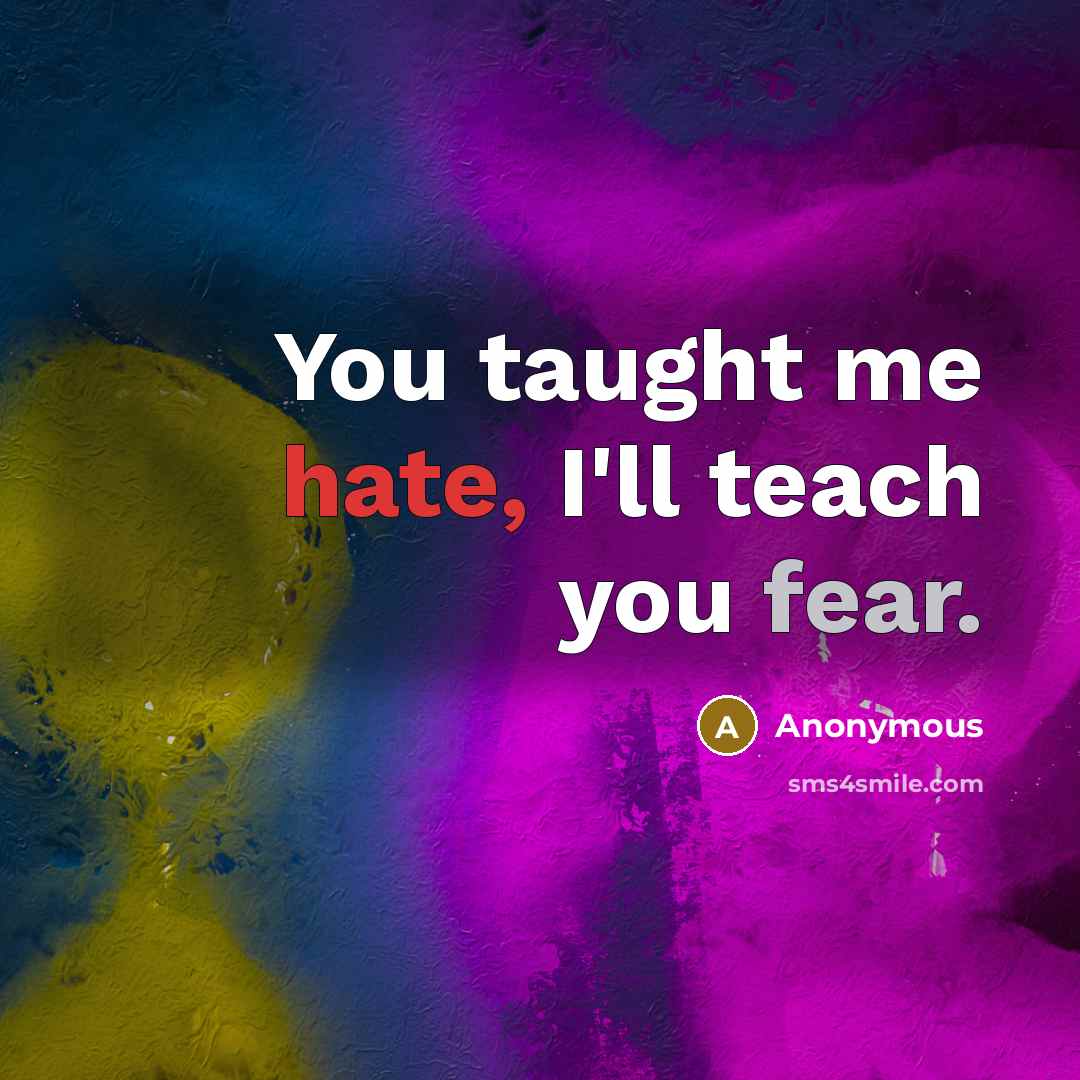 “You taught me hate, I'll teach you fear.…” quote by Anonymous