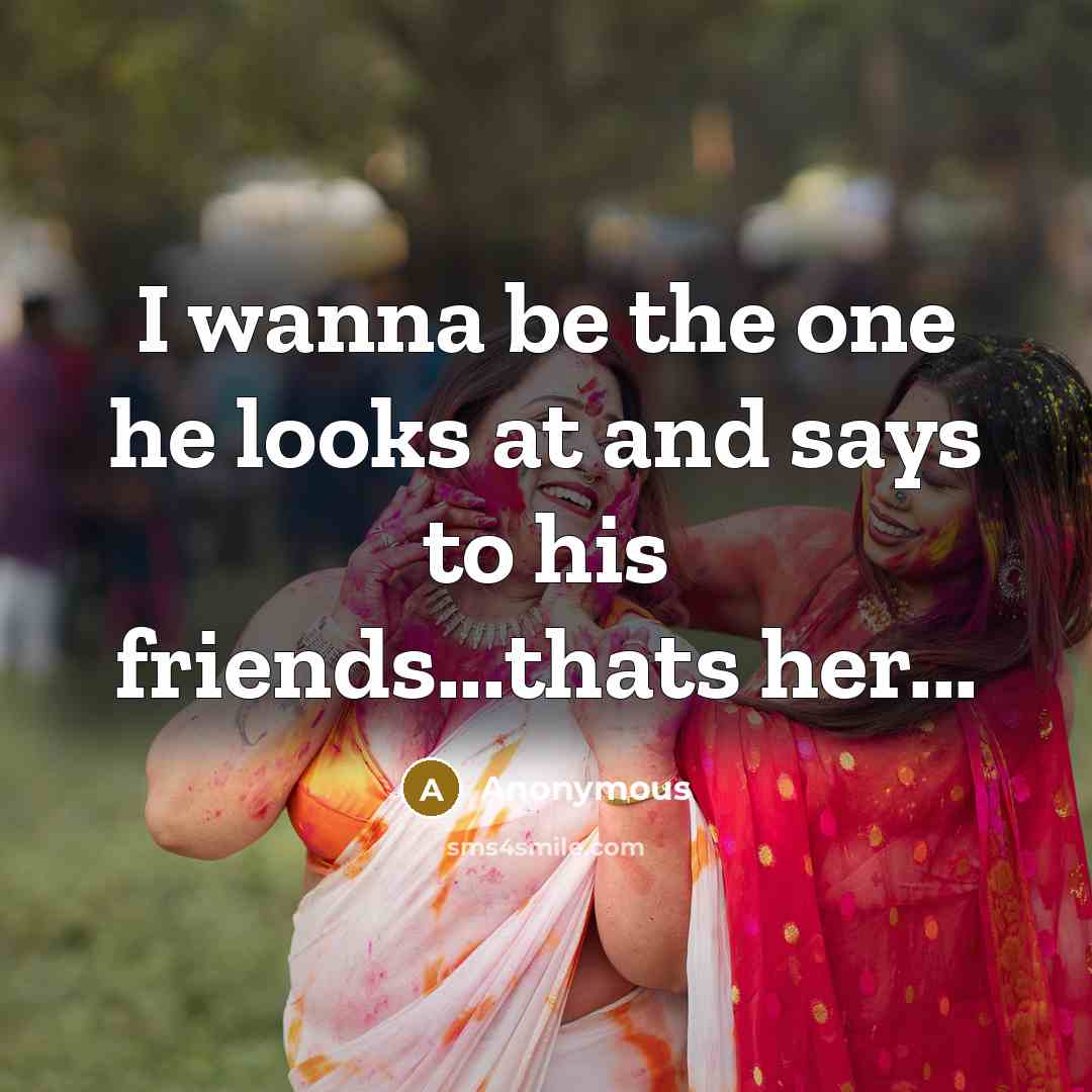 “I wanna be the one he looks at and says to his friends...thats her...” quote by Anonymous