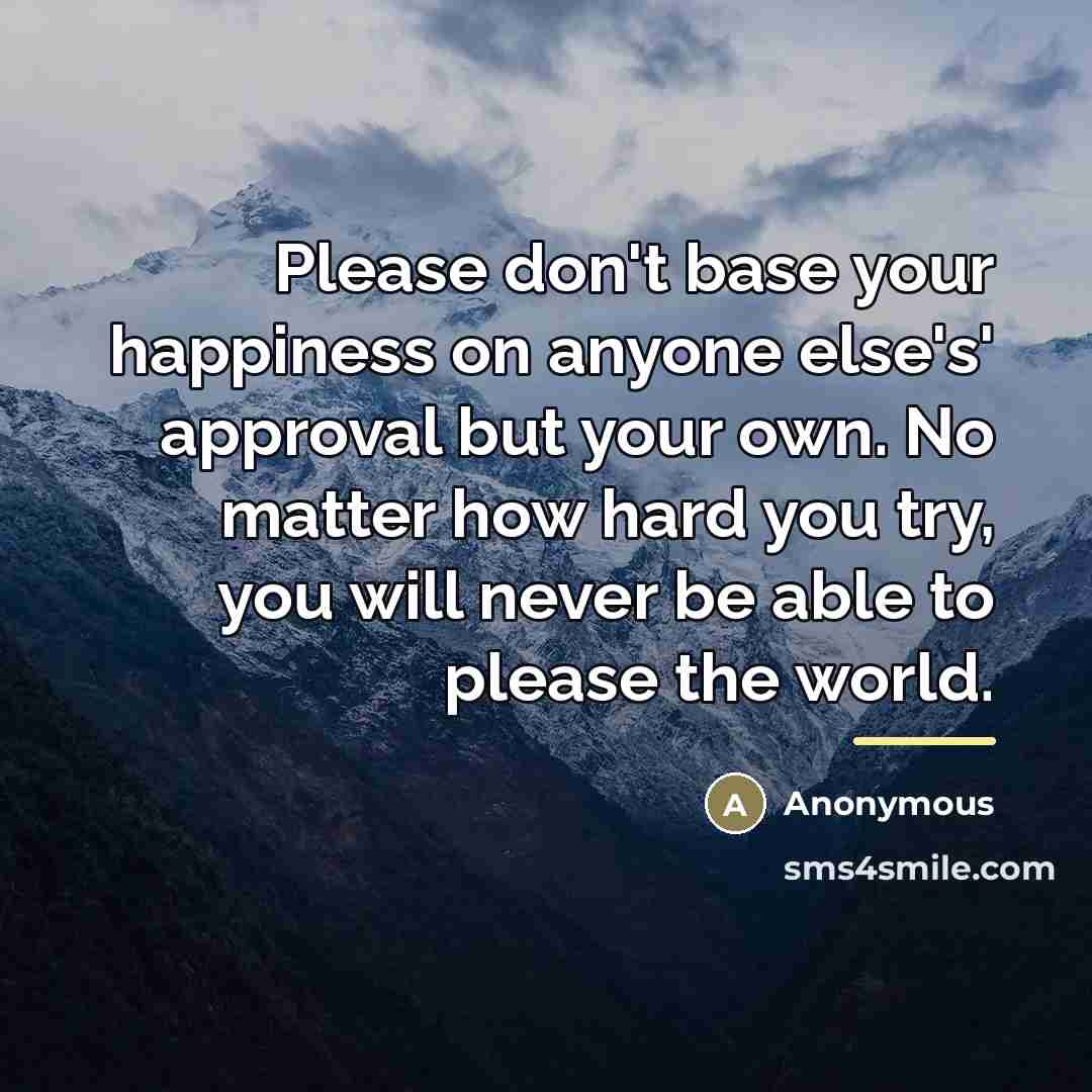 “Please don't base your happiness on anyone else's' approval but…” quote by Anonymous