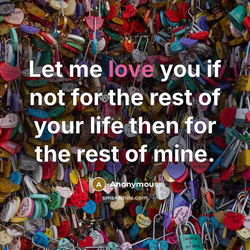 “Let me love you if not for the rest of…” quote by Anonymous
