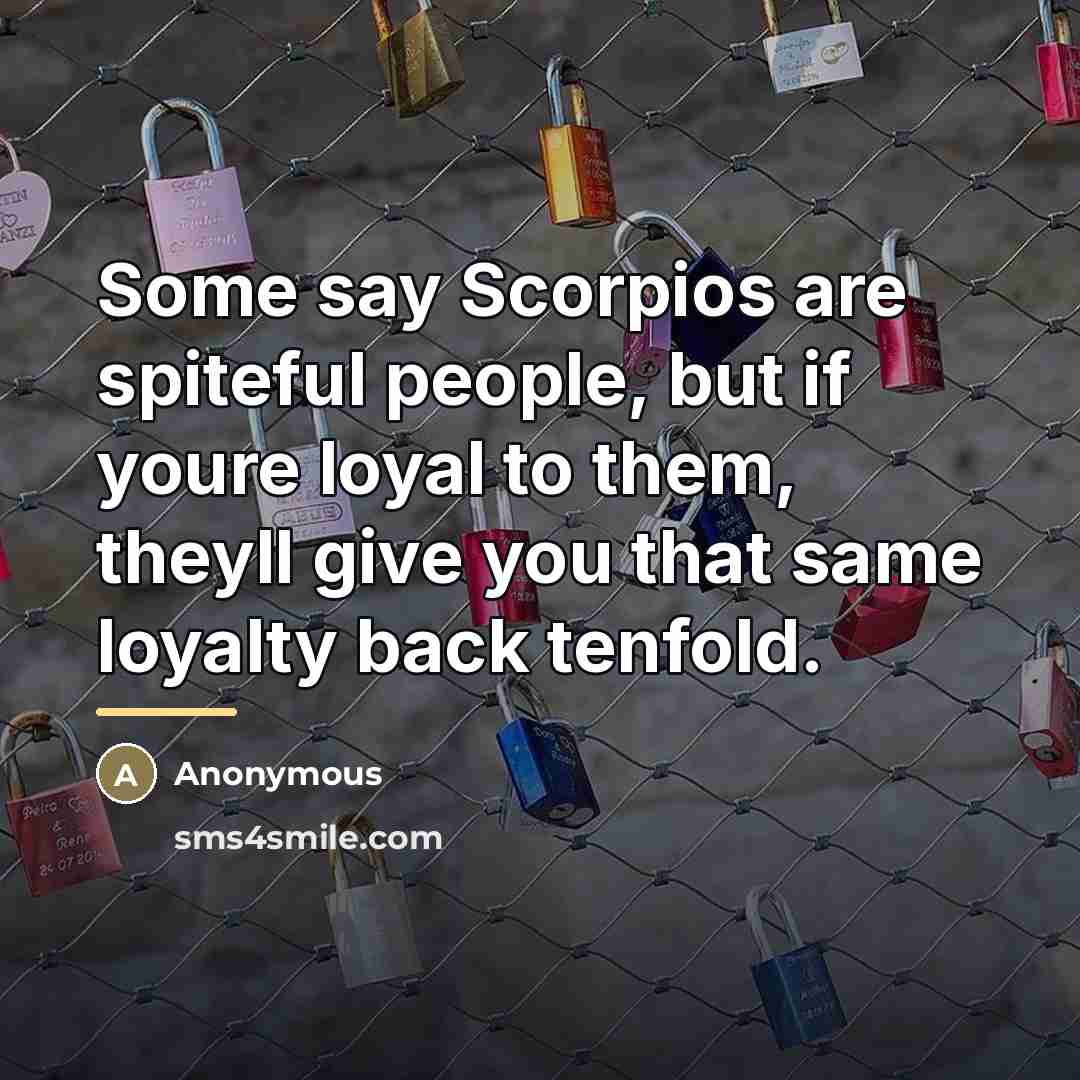 “Some say Scorpios are spiteful people, but if youre loyal…” quote by Anonymous
