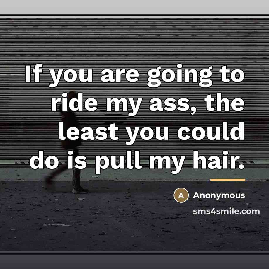 “If you are going to ride my ass, the least…” quote by Anonymous