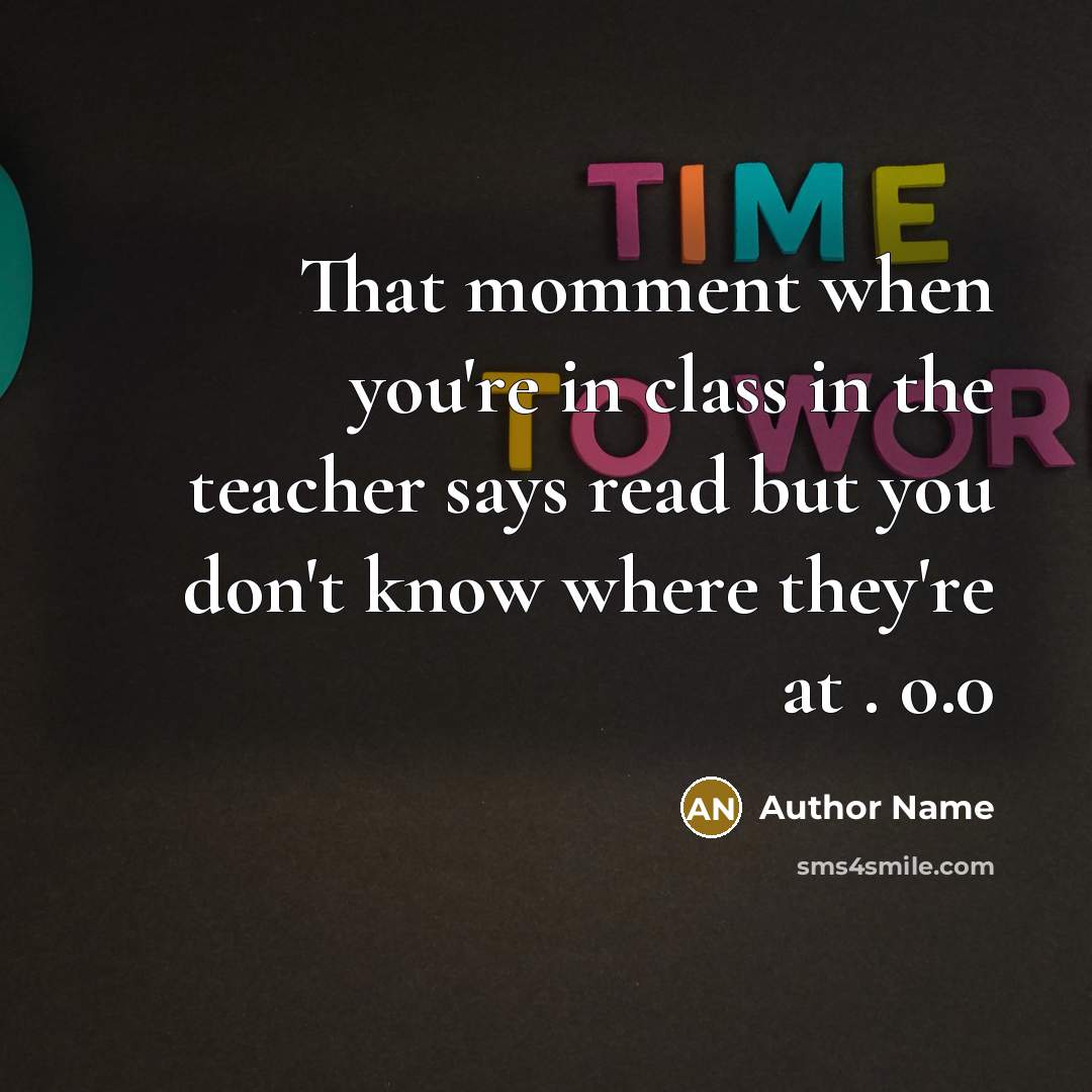 “That momment when you're in class in the teacher says read but you don't know where they're at . o.0” quote by Author Name