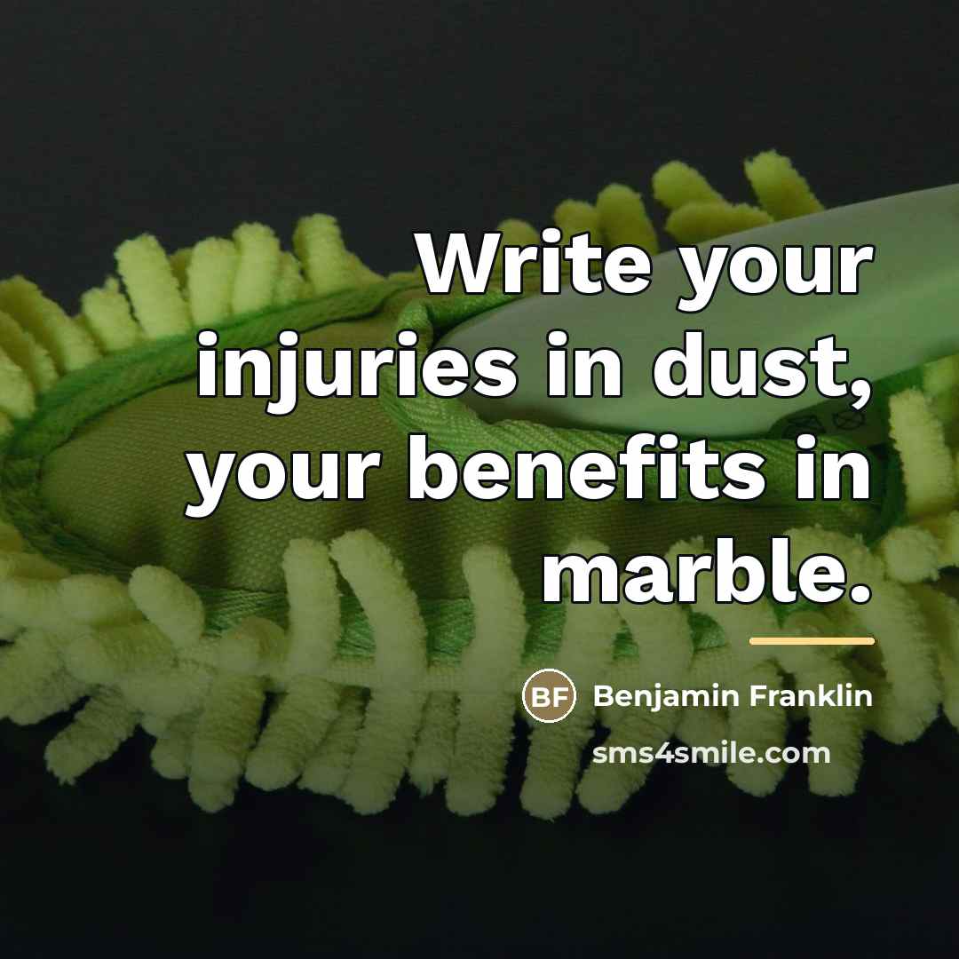 “Write your injuries in dust, your benefits in marble.…” quote by Benjamin Franklin