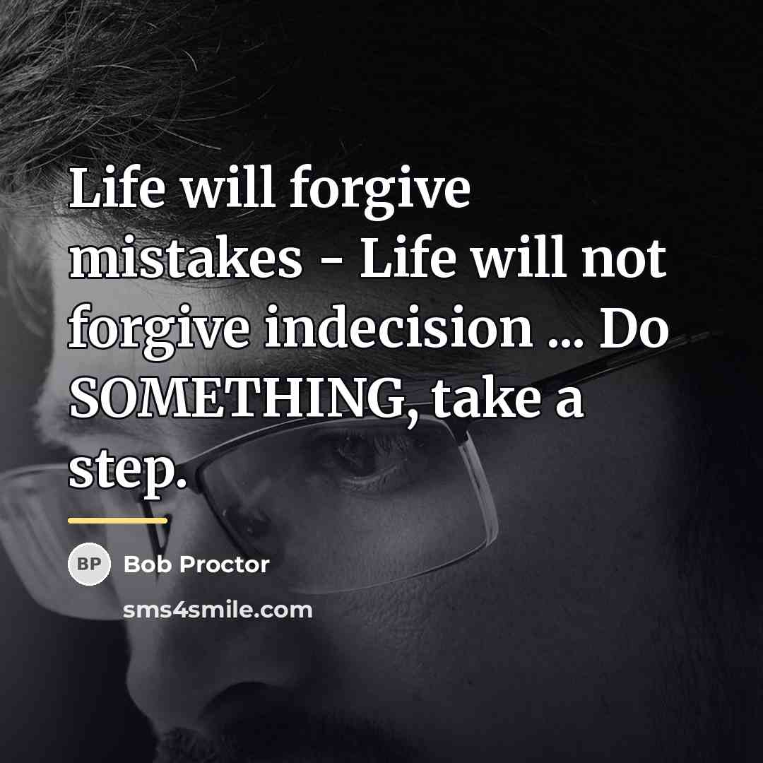 “Life will forgive mistakes - Life will not forgive indecision…” quote by Bob Proctor