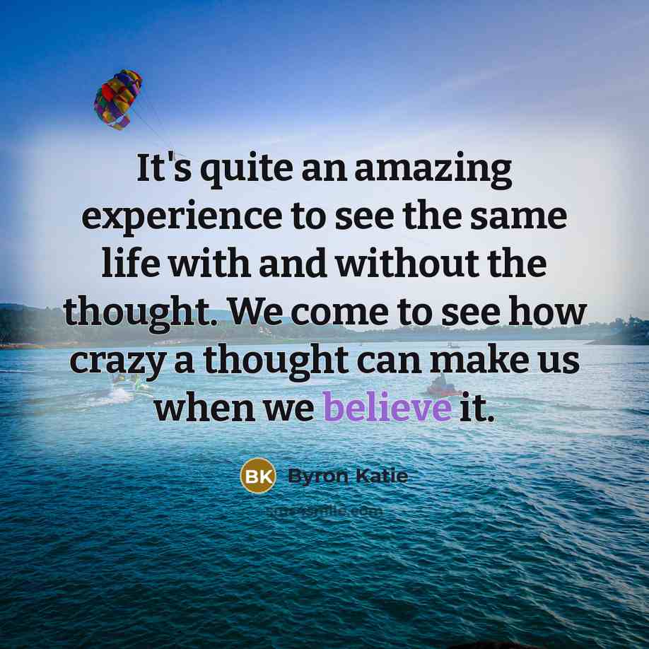 “It's quite an amazing experience to see the same life…” quote by Byron Katie