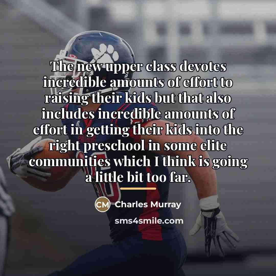 “The new upper class devotes incredible amounts of effort to…” quote by Charles Murray