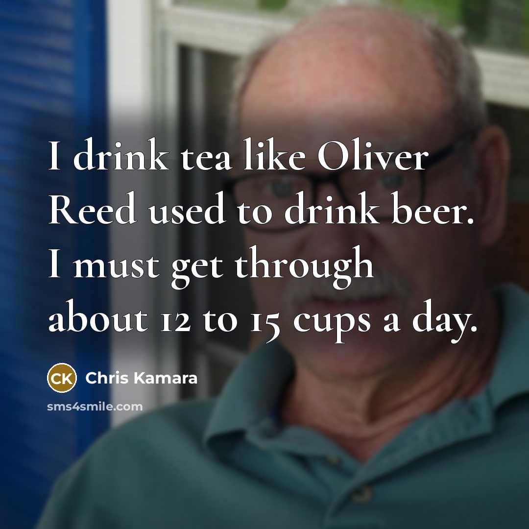 “I drink tea like Oliver Reed used to drink beer.…” quote by Chris Kamara