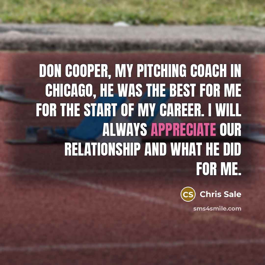 “Don Cooper, my pitching coach in Chicago, he was the…” quote by Chris Sale