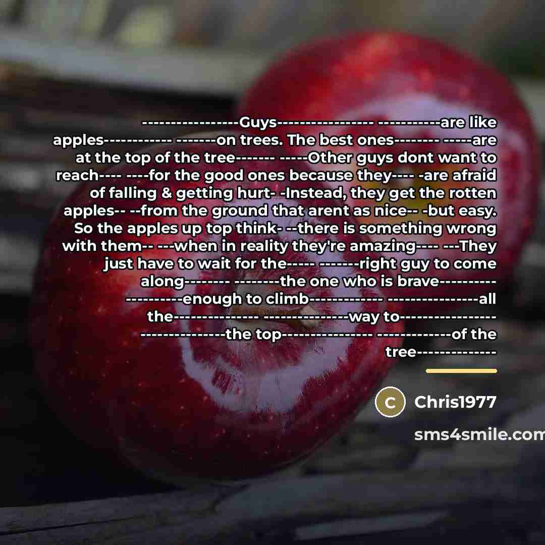 “-----------------Guys----------------- -----------are like apples------------ -------on trees. The best ones-------- -----are…” quote by Anonymous