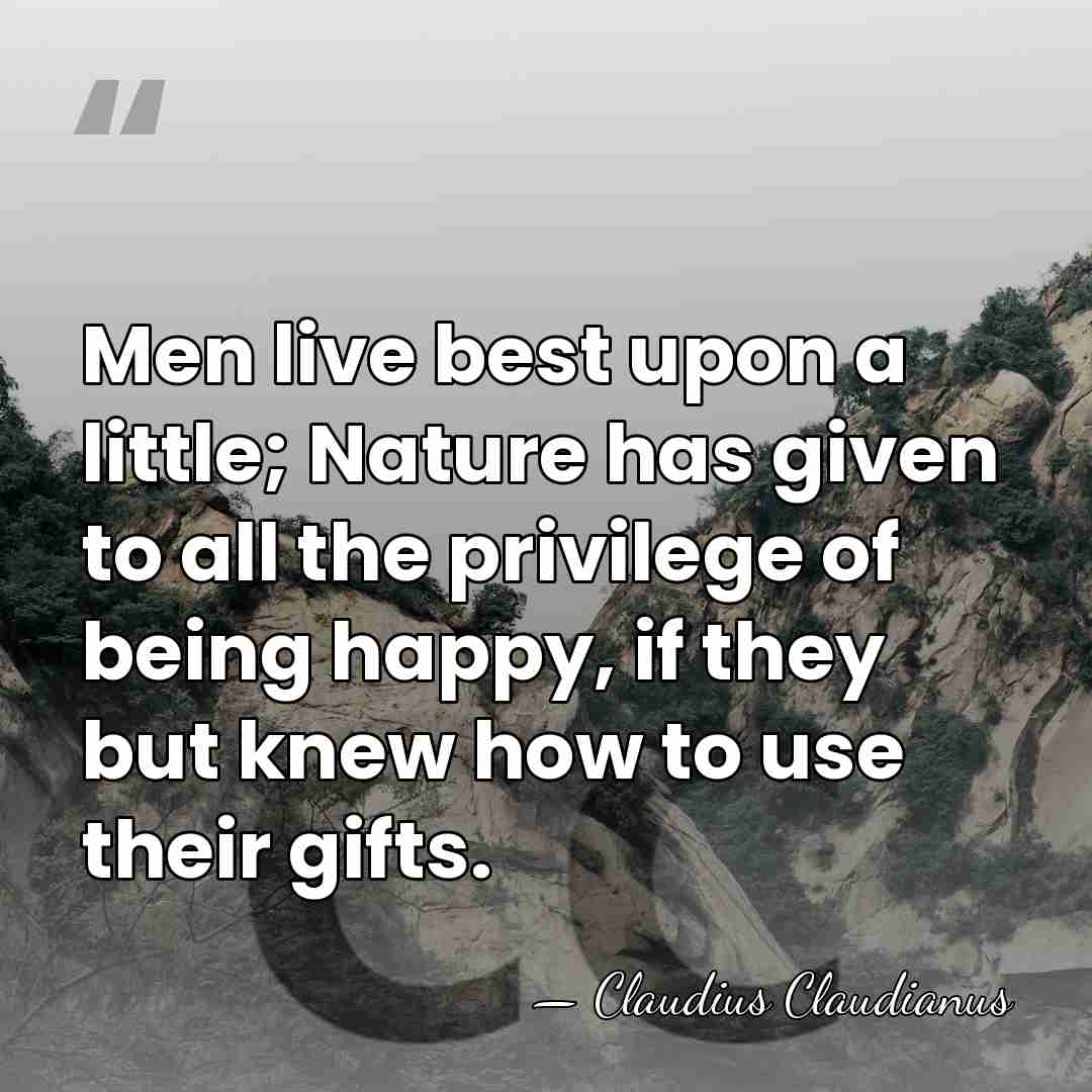 Men live best upon a little; Nature has given to all the&hellip; - Claudius Claudianus