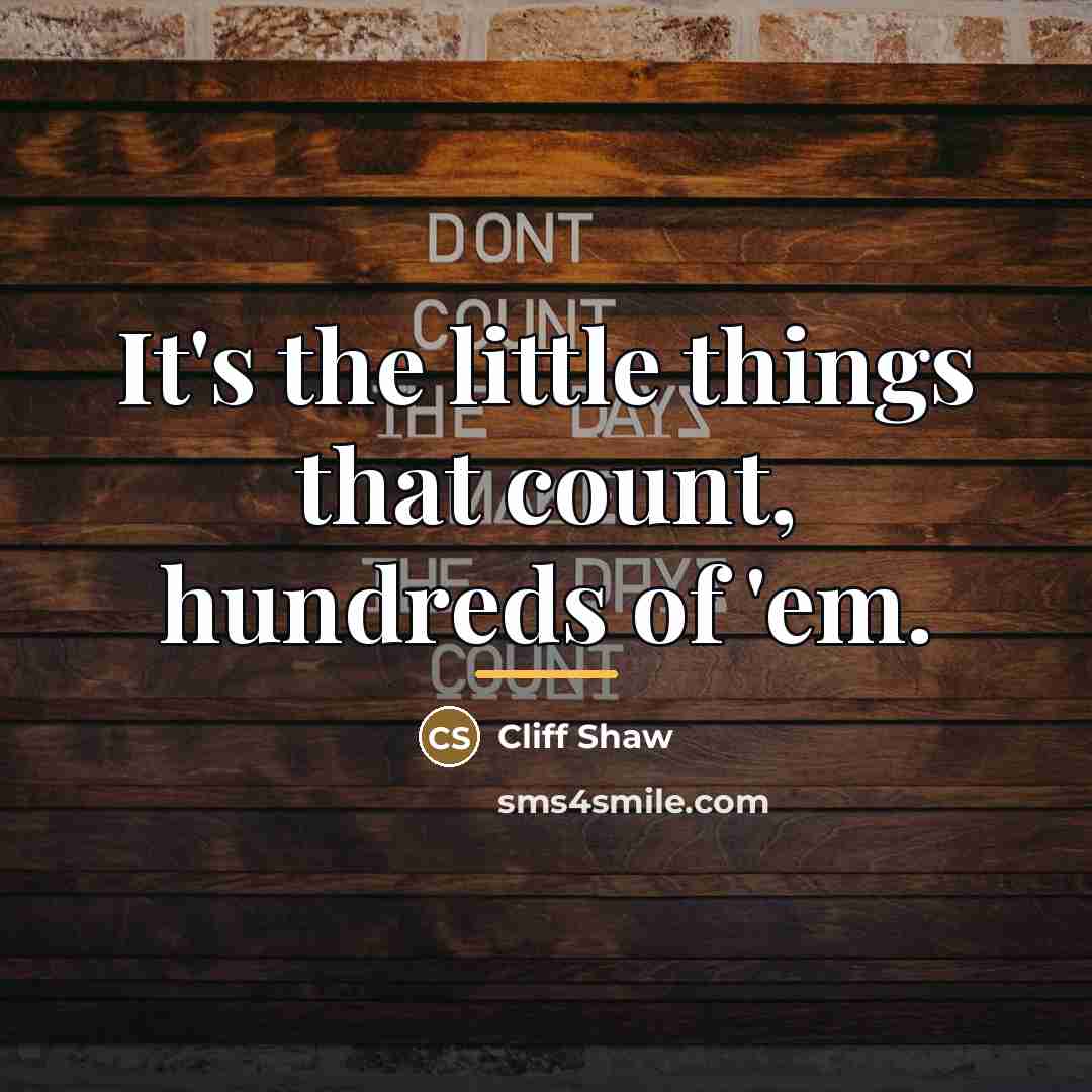 “It's the little things that count, hundreds of 'em.…” quote by Cliff Shaw