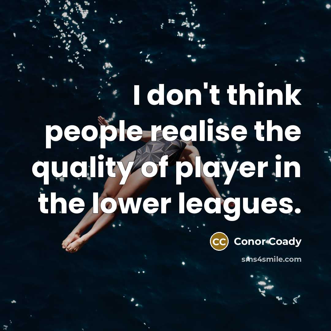 “I don't think people realise the quality of player in the lower leagues.” quote by Conor Coady