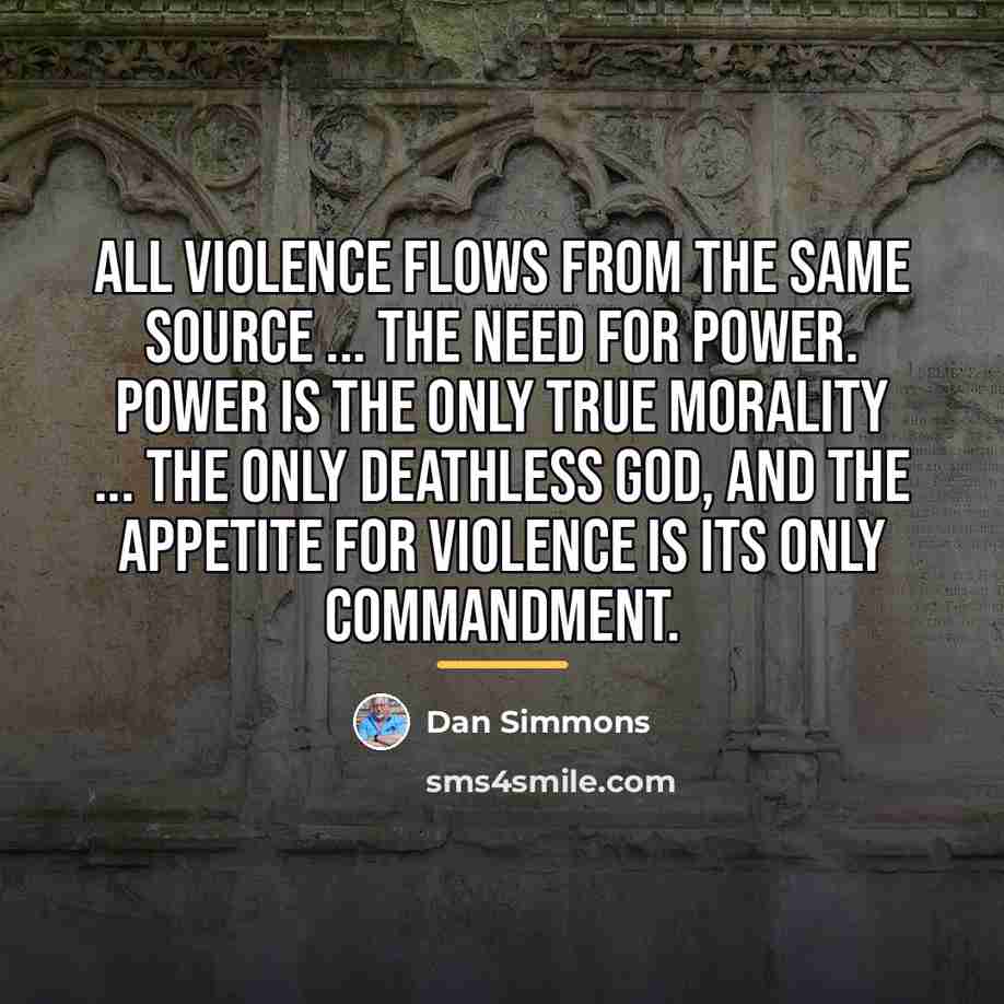 “All violence flows from the same source ... the need…” quote by Dan Simmons