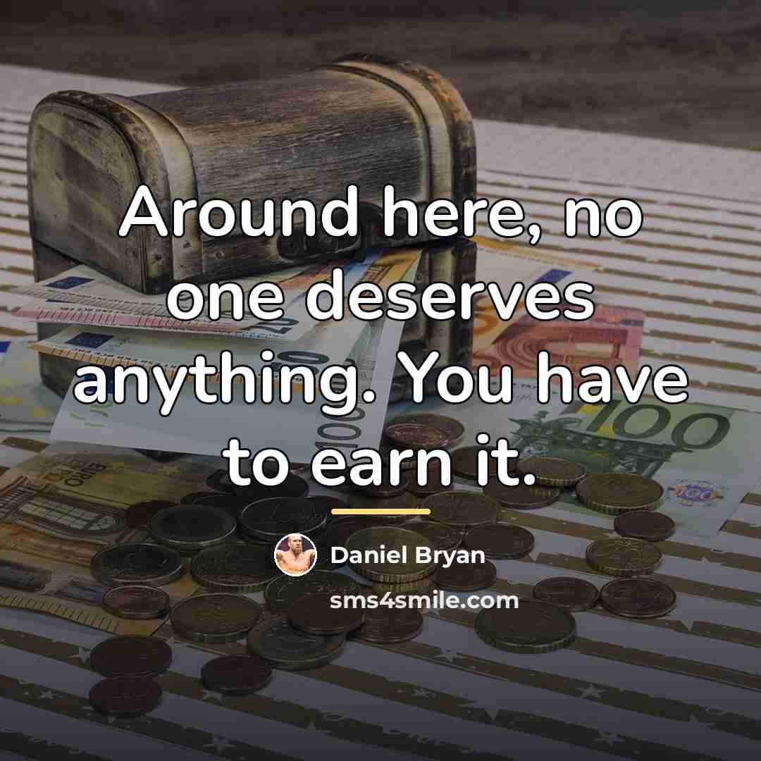 “Around here, no one deserves anything. You have to earn…” quote by Daniel Bryan