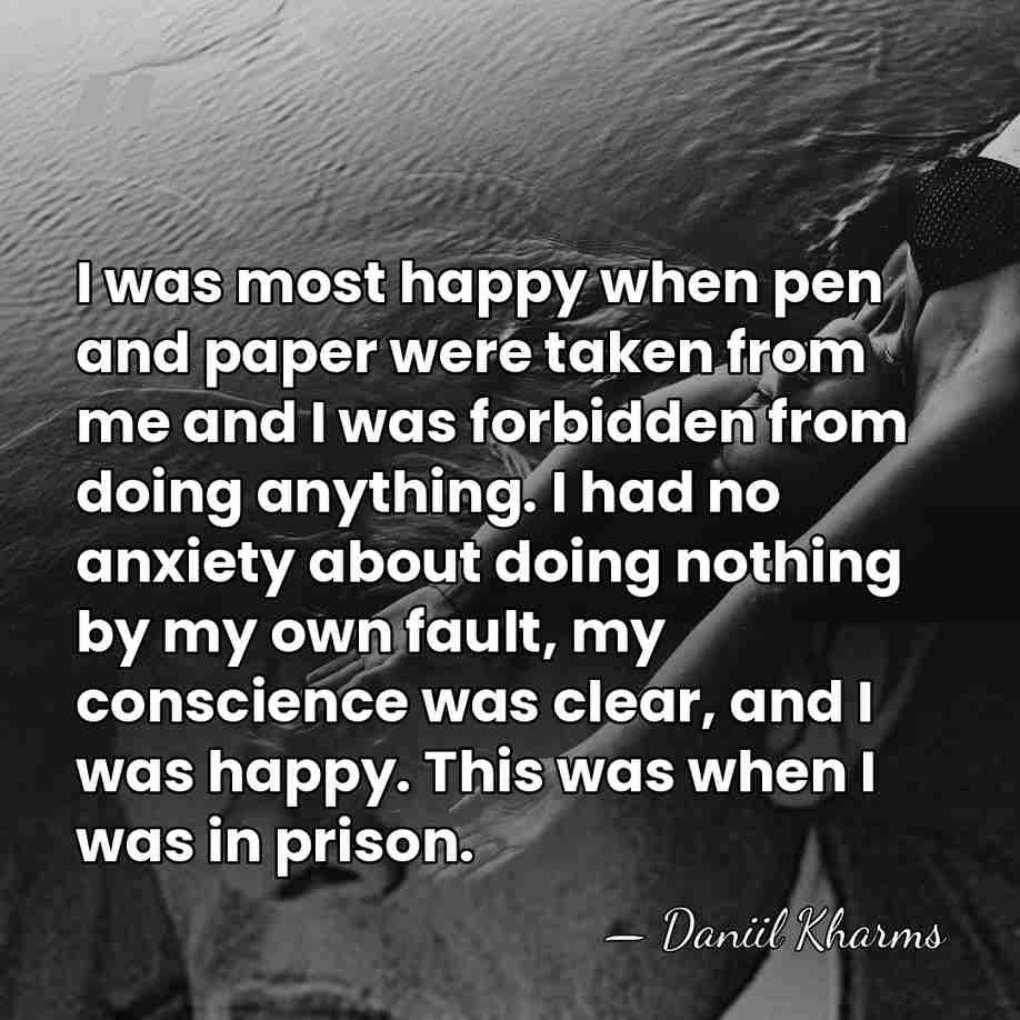 I was most happy when pen and paper were taken from me&hellip; - Daniil Kharms