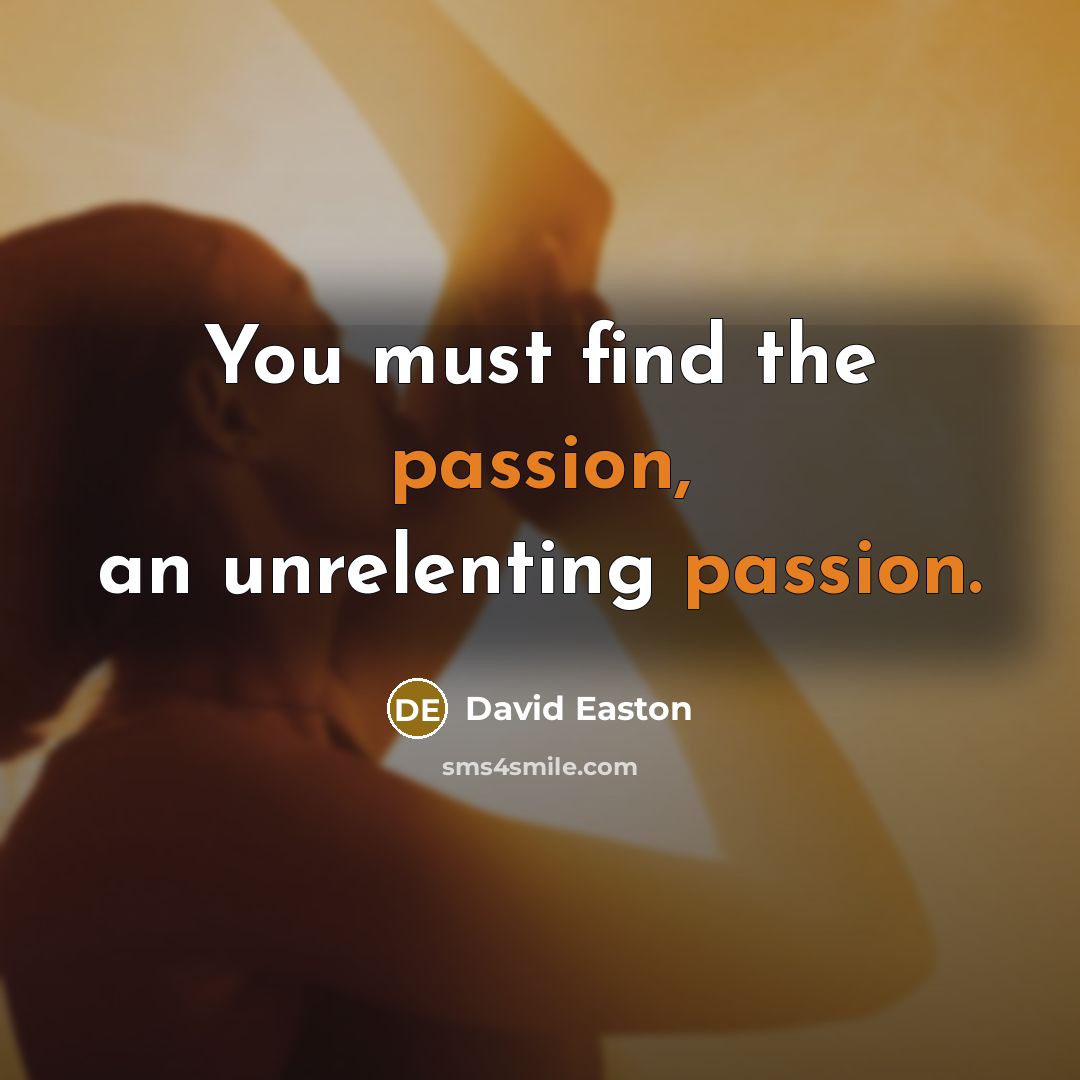 “You must find the passion, an unrelenting passion.…” quote by David Easton