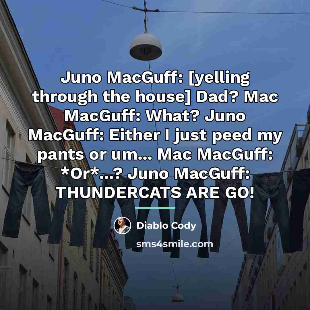 “Juno MacGuff: [yelling through the house] Dad? Mac MacGuff: What?…” quote by Diablo Cody
