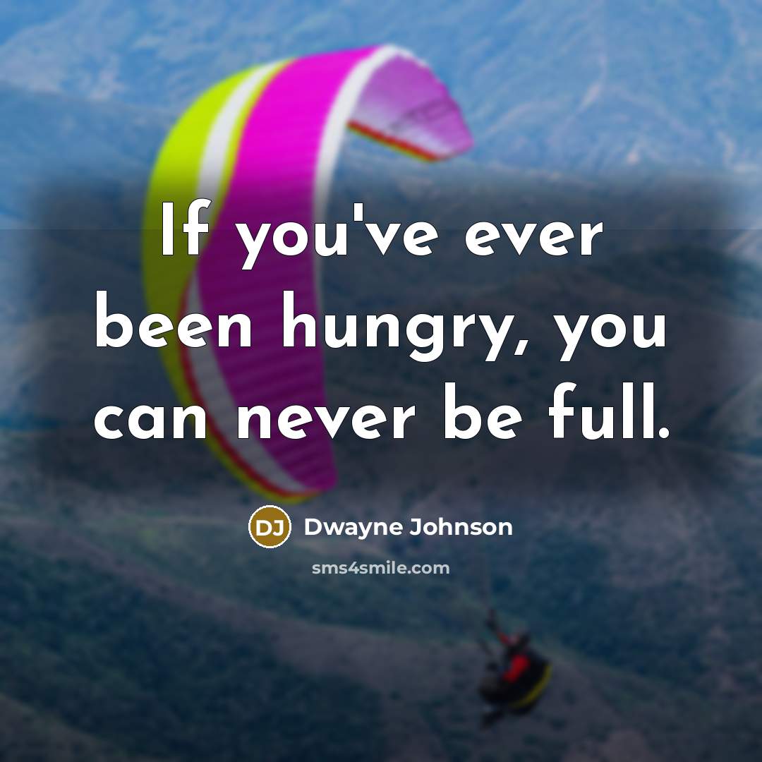 “If you've ever been hungry, you can never be full.…” quote by Dwayne Johnson