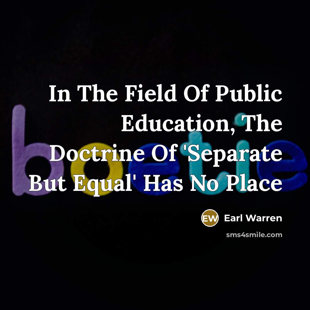 “In The Field Of Public Education, The Doctrine Of 'Separate…” quote by Earl Warren