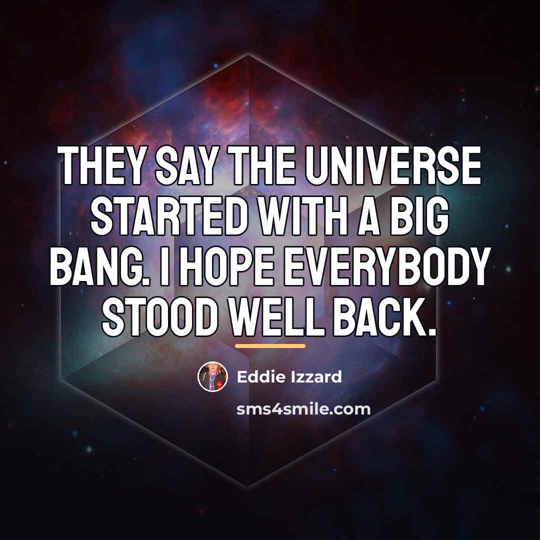 “They say the Universe started with a big bang. I…” quote by Eddie Izzard