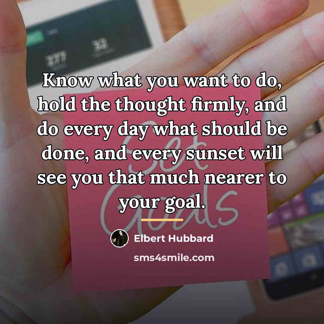 “Know what you want to do, hold the thought firmly,…” quote by Elbert Hubbard