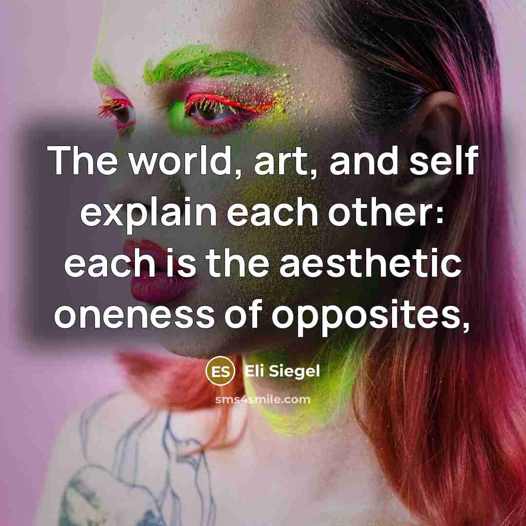 “The world, art, and self explain each other: each is…” quote by Eli Siegel