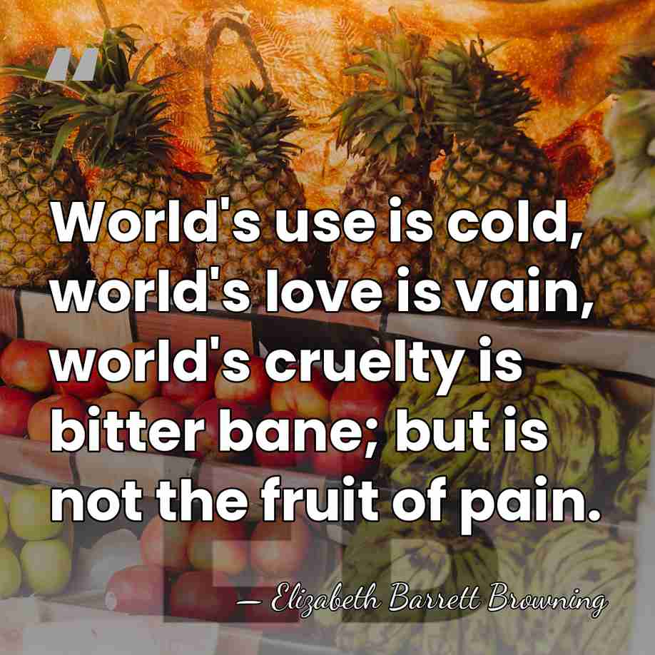World's use is cold, world's love is vain, world's cruelty is bitter&hellip; - Elizabeth Barrett Browning