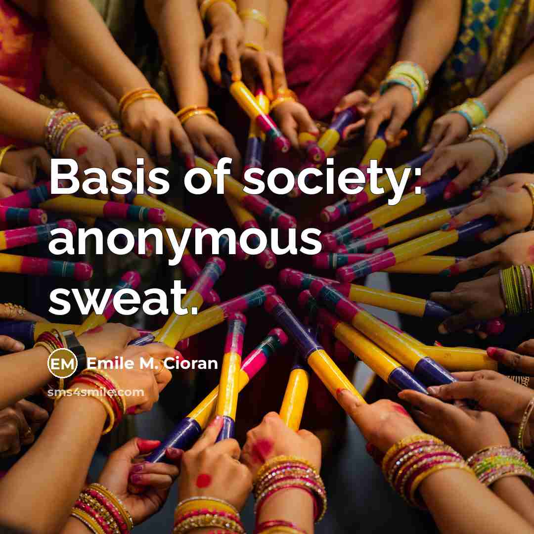 “Basis of society: anonymous sweat.…” quote by Emile M. Cioran