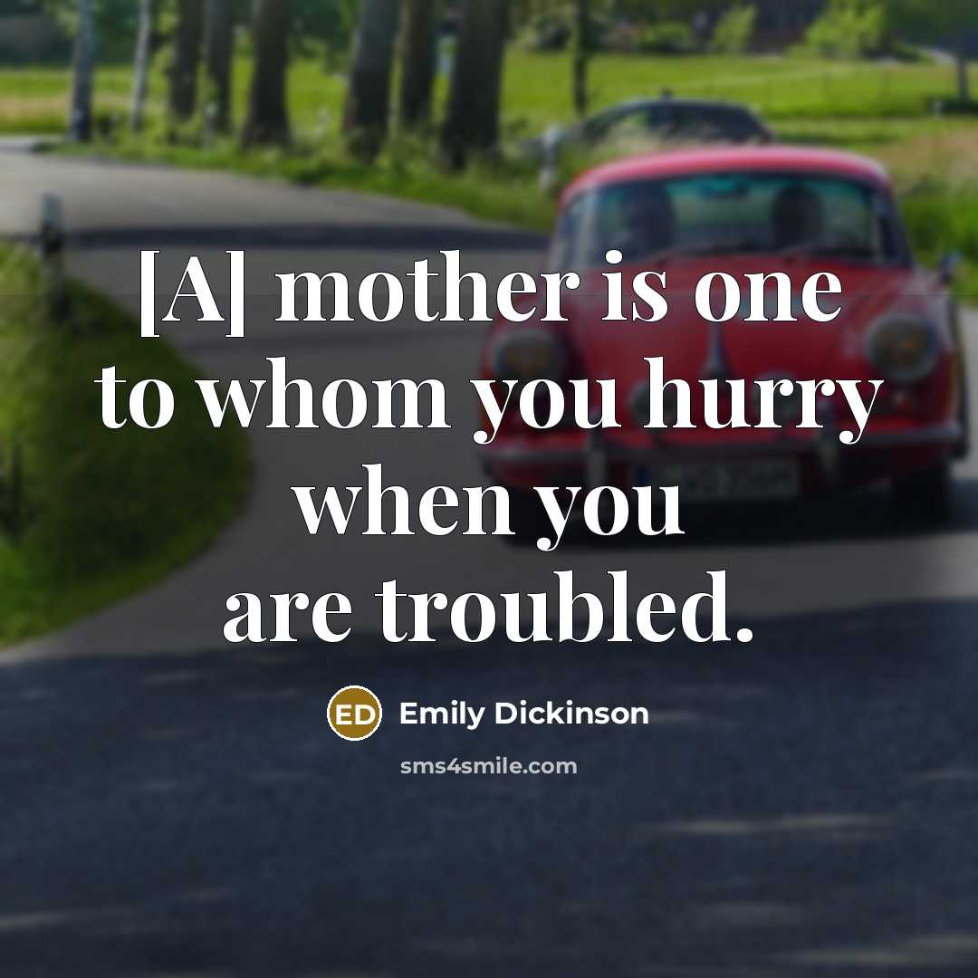 “[A] mother is one to whom you hurry when you are troubled.” quote by Emily Dickinson